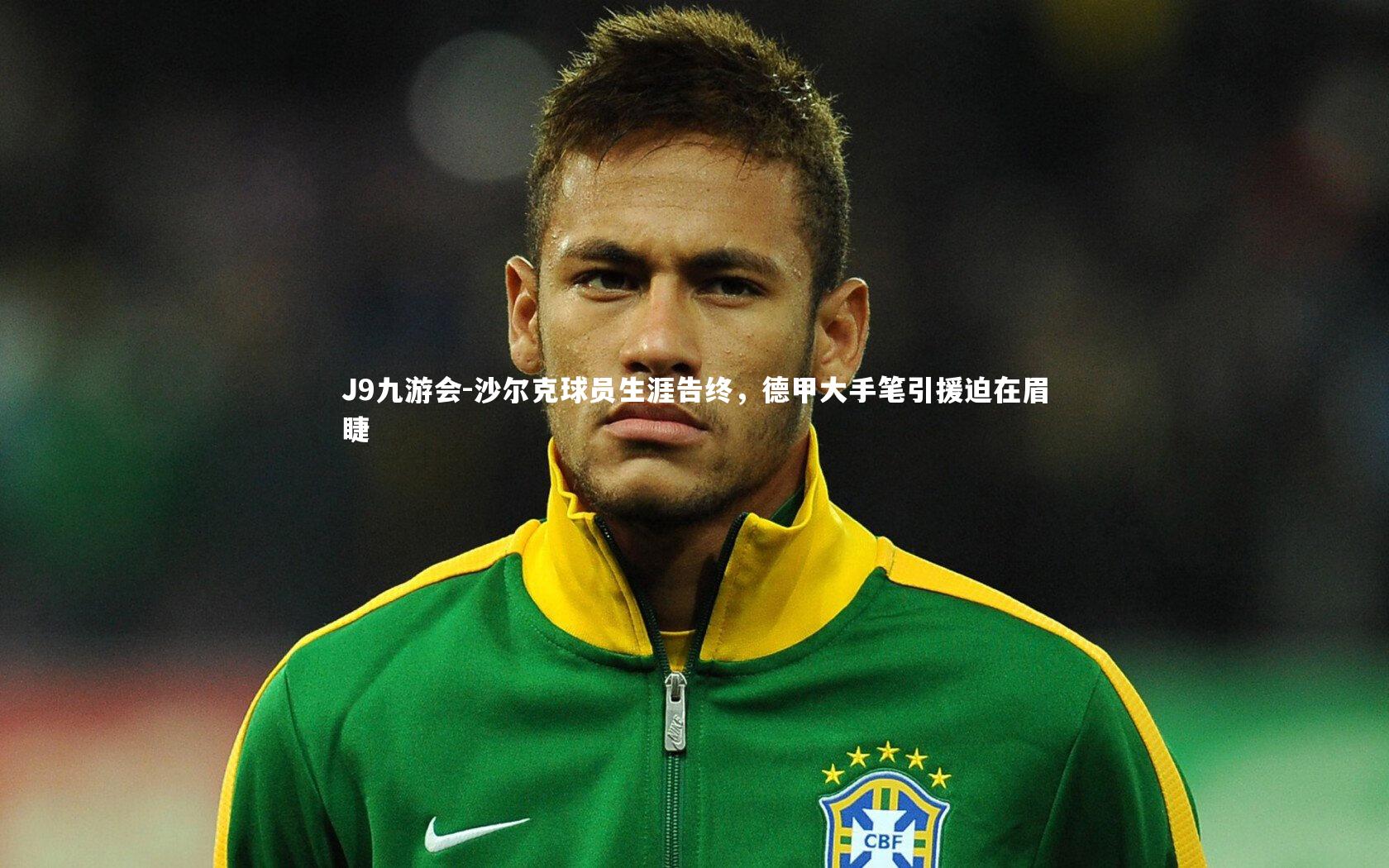 J9九游会-沙尔克球员生涯告终，德甲大手笔引援迫在眉睫
