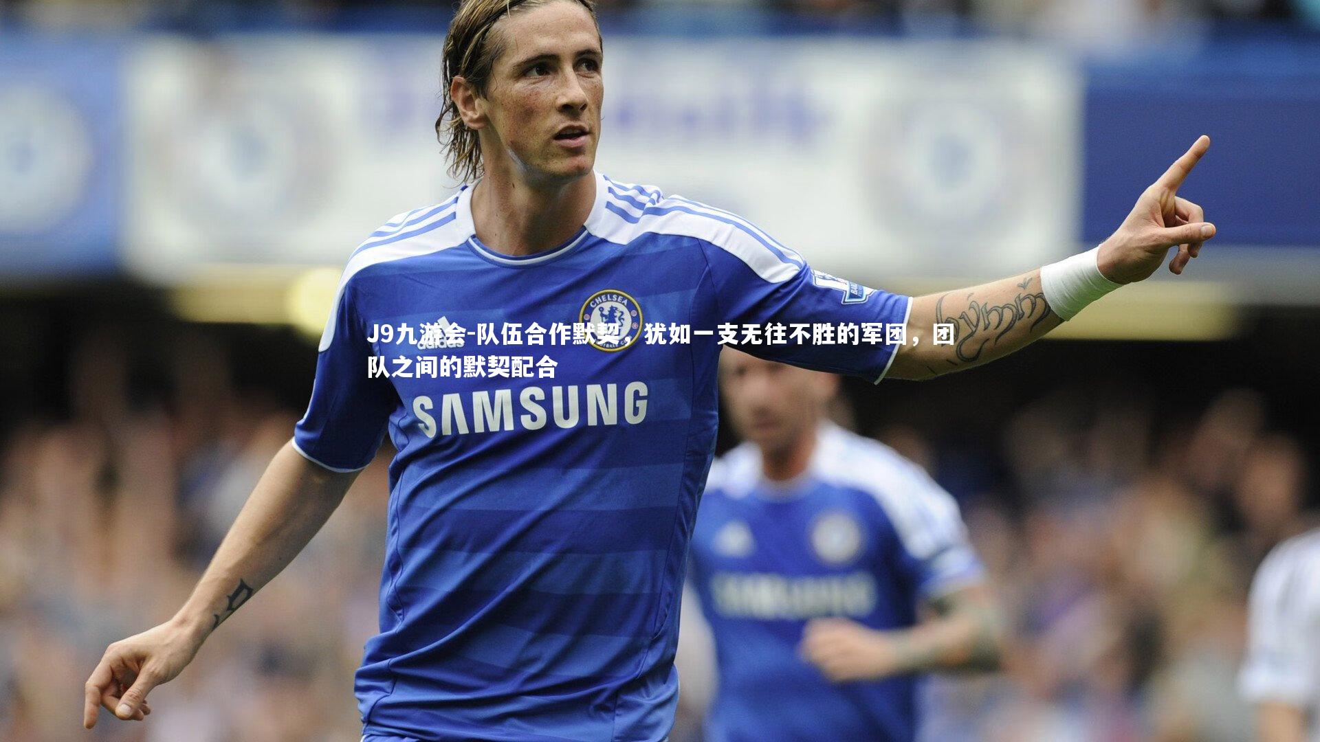 队伍合作默契,犹如一支无往不胜的军团,团队之间的默契配合