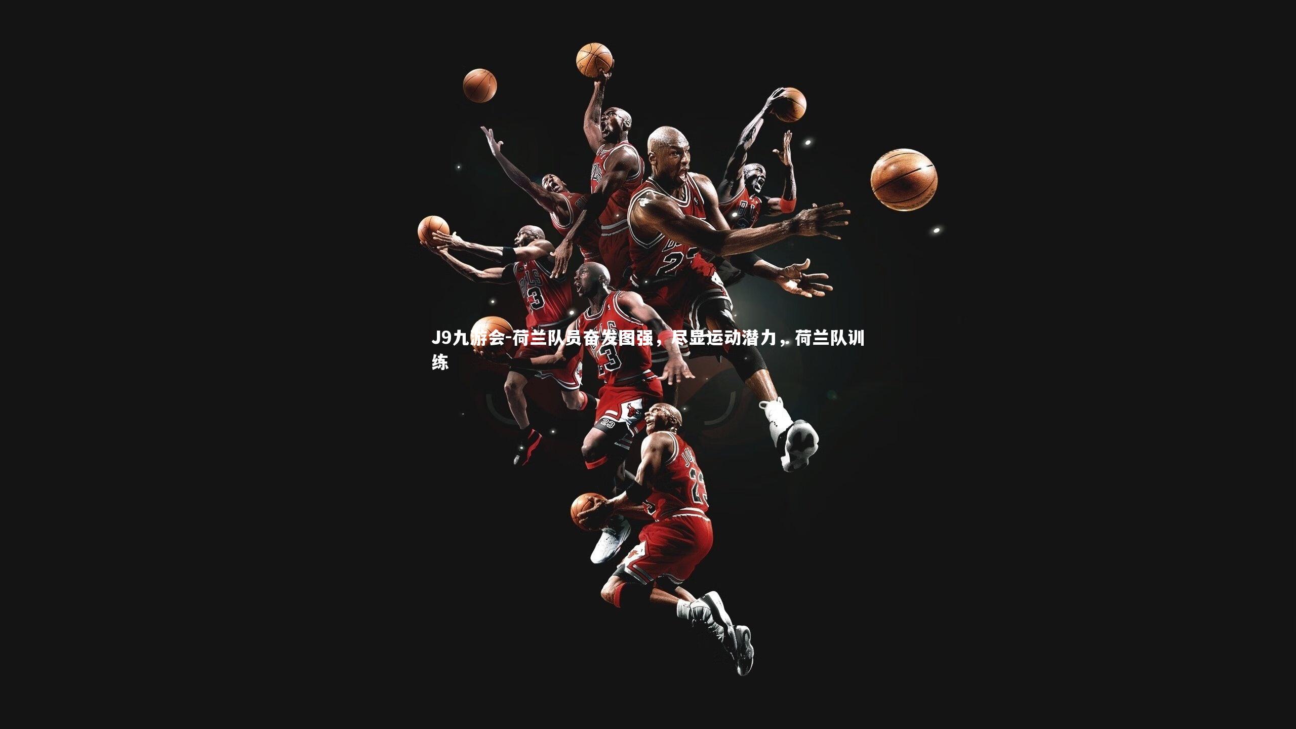 J9九游会-荷兰队员奋发图强，尽显运动潜力，荷兰队训练