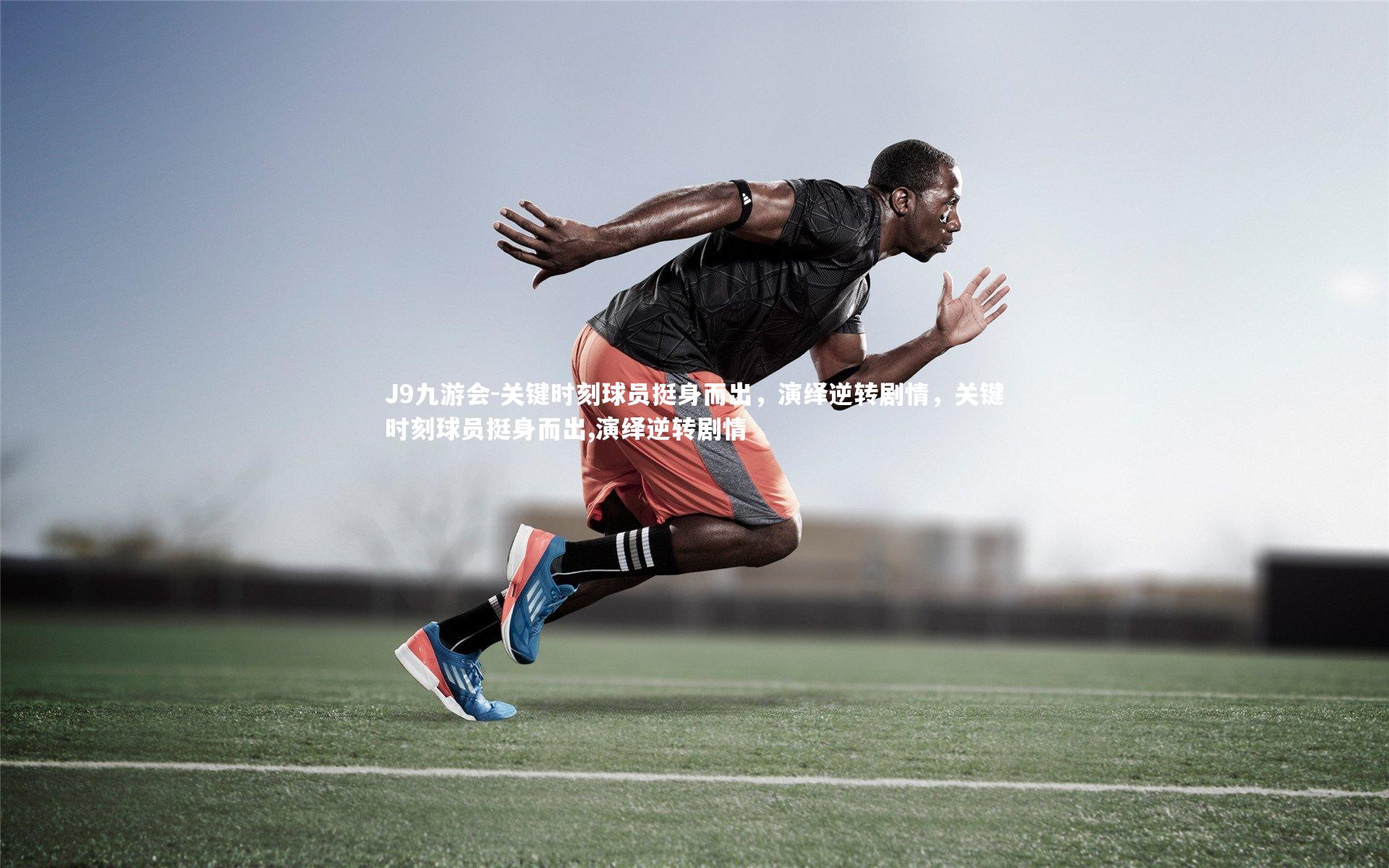 关键时刻球员挺身而出，演绎逆转剧情，关键时刻球员挺身而出,演绎逆转剧情