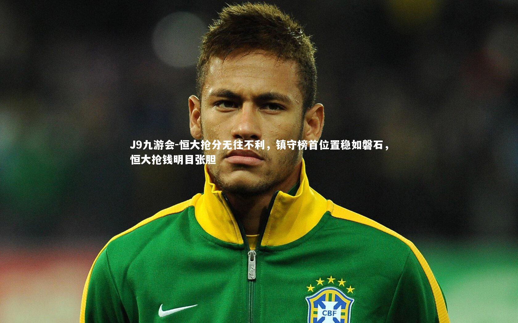 J9九游会-恒大抢分无往不利，镇守榜首位置稳如磐石，恒大抢钱明目张胆