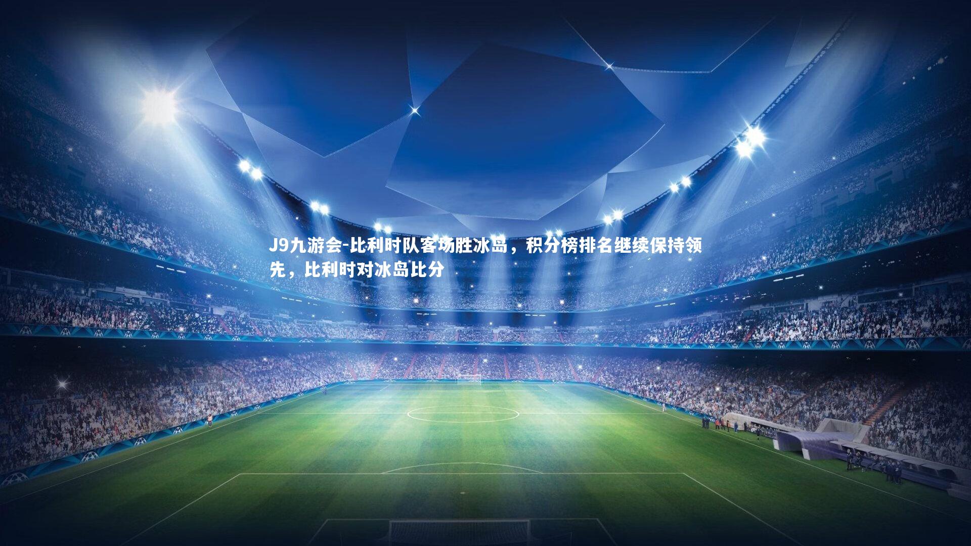 J9九游会-比利时队客场胜冰岛，积分榜排名继续保持领先，比利时对冰岛比分