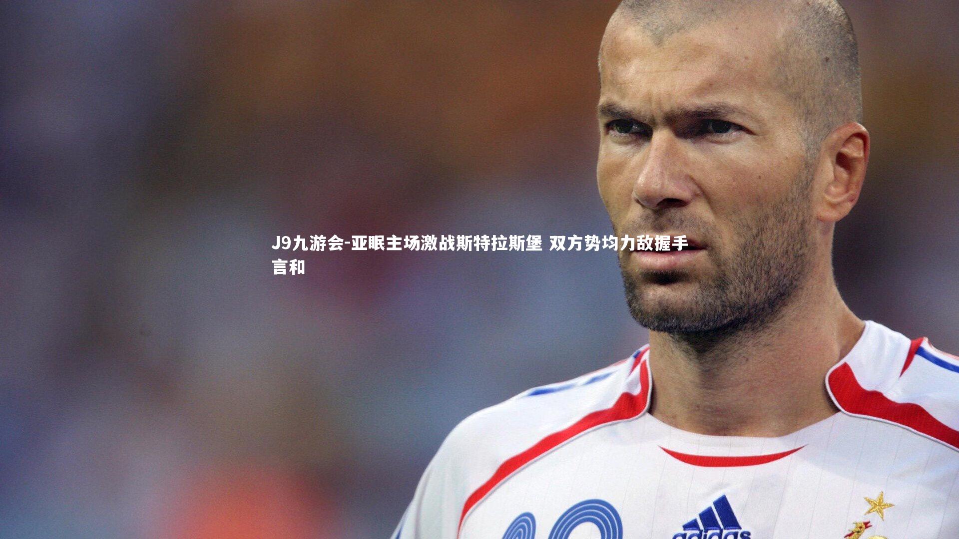 J9九游会-亚眠主场激战斯特拉斯堡 双方势均力敌握手言和